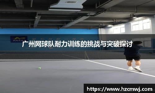 广州网球队耐力训练的挑战与突破探讨