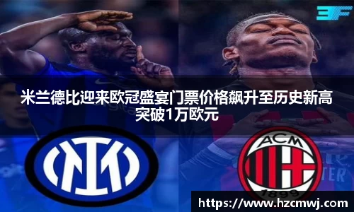米兰德比迎来欧冠盛宴门票价格飙升至历史新高突破1万欧元