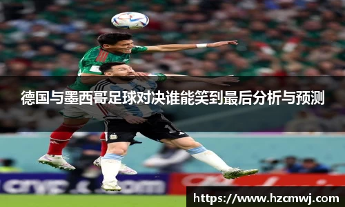 德国与墨西哥足球对决谁能笑到最后分析与预测