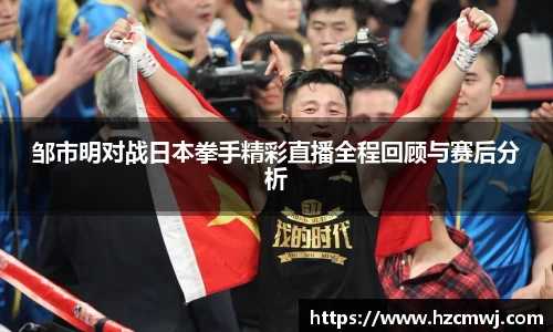 邹市明对战日本拳手精彩直播全程回顾与赛后分析