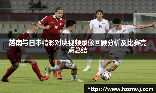 越南与日本精彩对决视频录像回顾分析及比赛亮点总结